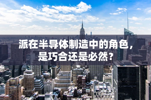 派在半导体制造中的角色，是巧合还是必然？
