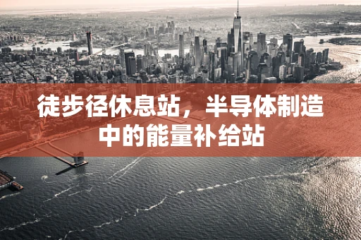 徒步径休息站，半导体制造中的能量补给站