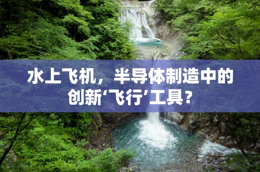 水上飞机，半导体制造中的创新‘飞行’工具？
