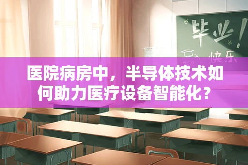 医院病房中，半导体技术如何助力医疗设备智能化？