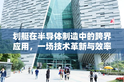 划艇在半导体制造中的跨界应用，一场技术革新与效率提升的奇妙融合