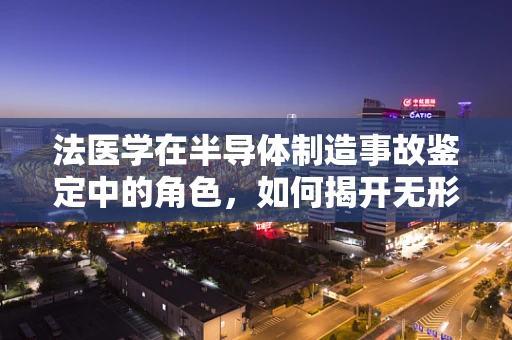 法医学在半导体制造事故鉴定中的角色，如何揭开无形伤害的真相？