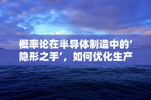 概率论在半导体制造中的‘隐形之手’，如何优化生产过程？