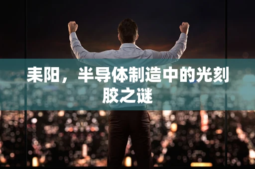 耒阳，半导体制造中的光刻胶之谜