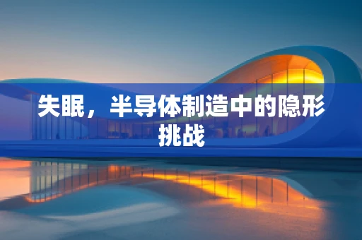 失眠，半导体制造中的隐形挑战