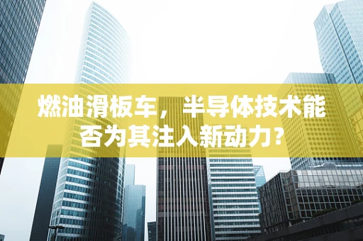 燃油滑板车，半导体技术能否为其注入新动力？