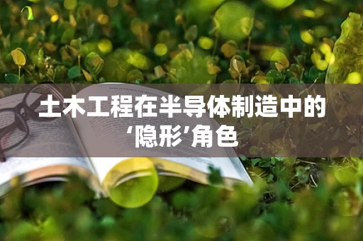 土木工程在半导体制造中的‘隐形’角色