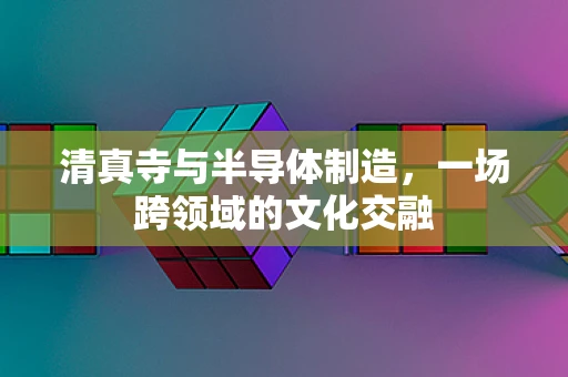 清真寺与半导体制造，一场跨领域的文化交融