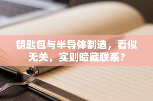 钥匙包与半导体制造，看似无关，实则暗藏联系？