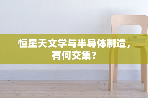 恒星天文学与半导体制造，有何交集？