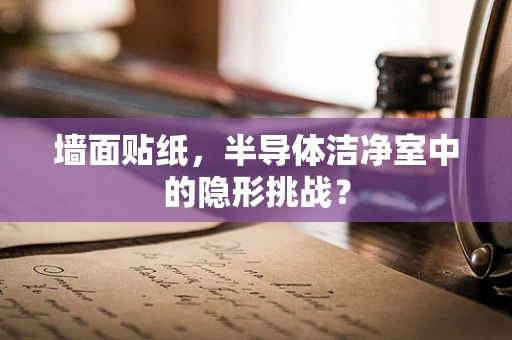 墙面贴纸，半导体洁净室中的隐形挑战？