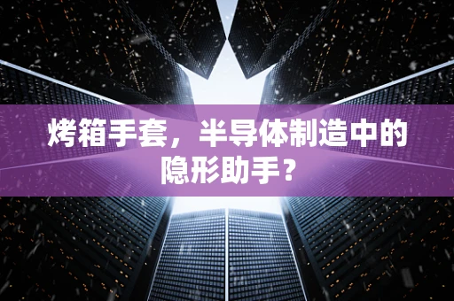 烤箱手套，半导体制造中的隐形助手？