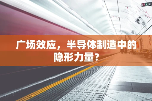 广场效应，半导体制造中的隐形力量？
