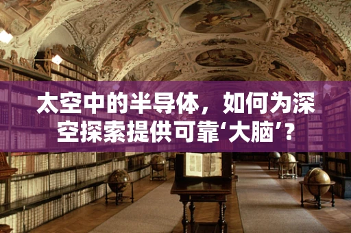太空中的半导体，如何为深空探索提供可靠‘大脑’？