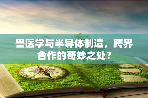 兽医学与半导体制造，跨界合作的奇妙之处？