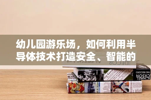 幼儿园游乐场，如何利用半导体技术打造安全、智能的游乐空间？
