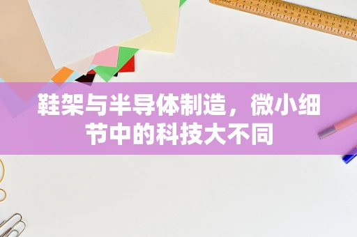 鞋架与半导体制造，微小细节中的科技大不同