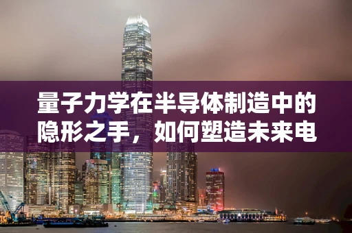 量子力学在半导体制造中的隐形之手，如何塑造未来电子器件？
