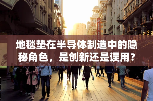 地毯垫在半导体制造中的隐秘角色，是创新还是误用？