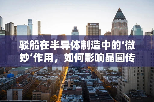 驳船在半导体制造中的‘微妙’作用，如何影响晶圆传输效率？