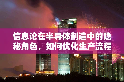 信息论在半导体制造中的隐秘角色，如何优化生产流程的信息熵？