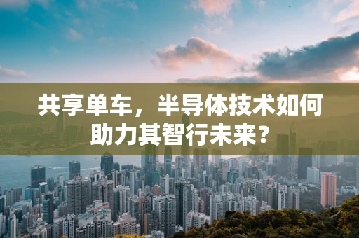 共享单车，半导体技术如何助力其智行未来？
