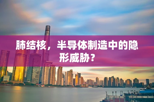 肺结核，半导体制造中的隐形威胁？