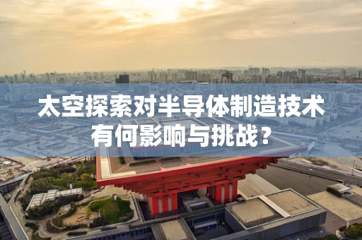太空探索对半导体制造技术有何影响与挑战？