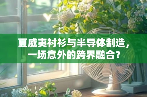 夏威夷衬衫与半导体制造，一场意外的跨界融合？