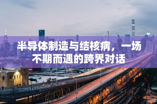 半导体制造与结核病，一场不期而遇的跨界对话