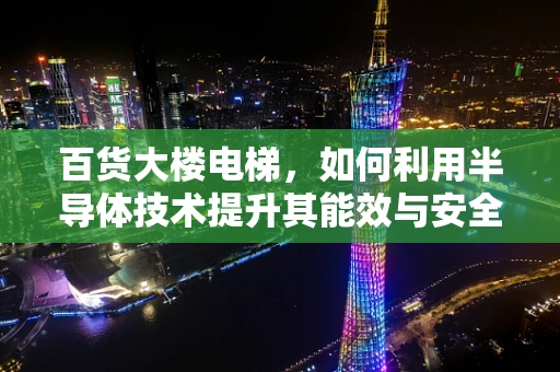 百货大楼电梯，如何利用半导体技术提升其能效与安全性？