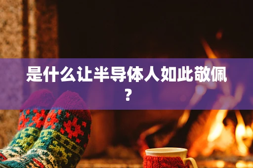 是什么让半导体人如此敬佩？