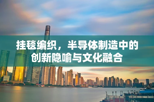 挂毯编织，半导体制造中的创新隐喻与文化融合