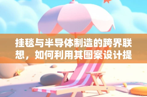 挂毯与半导体制造的跨界联想，如何利用其图案设计提升生产效率？
