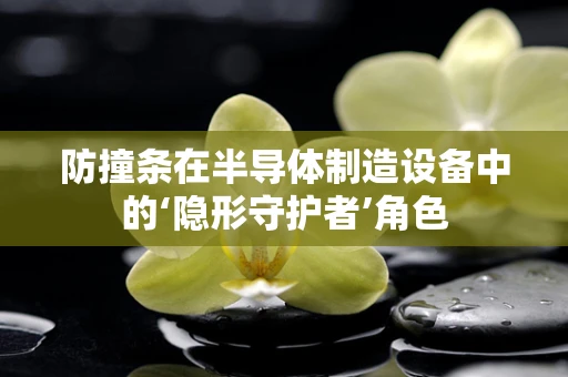 防撞条在半导体制造设备中的‘隐形守护者’角色