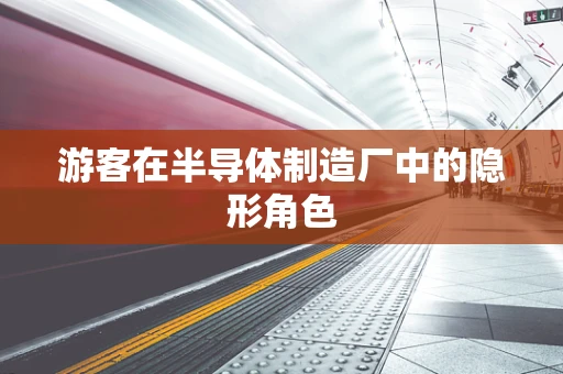 游客在半导体制造厂中的隐形角色