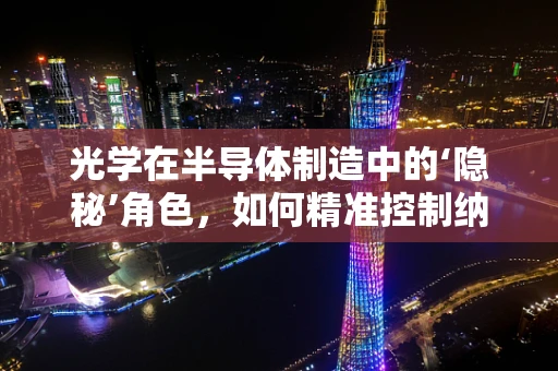 光学在半导体制造中的‘隐秘’角色，如何精准控制纳米级精度？