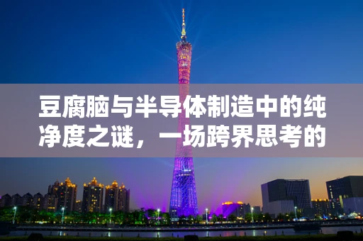 豆腐脑与半导体制造中的纯净度之谜，一场跨界思考的启航