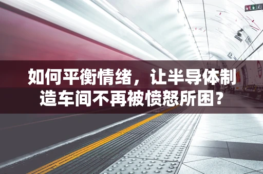 如何平衡情绪，让半导体制造车间不再被愤怒所困？