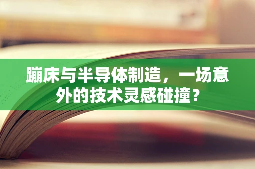 蹦床与半导体制造，一场意外的技术灵感碰撞？
