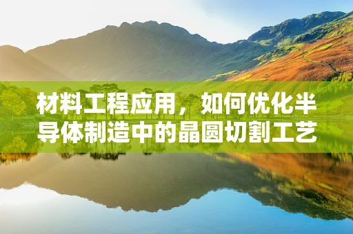 材料工程应用，如何优化半导体制造中的晶圆切割工艺？