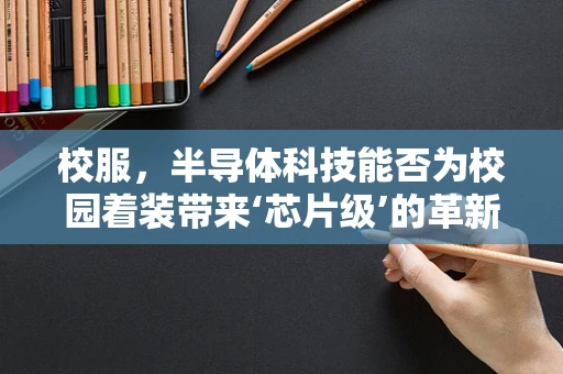 校服，半导体科技能否为校园着装带来‘芯片级’的革新？