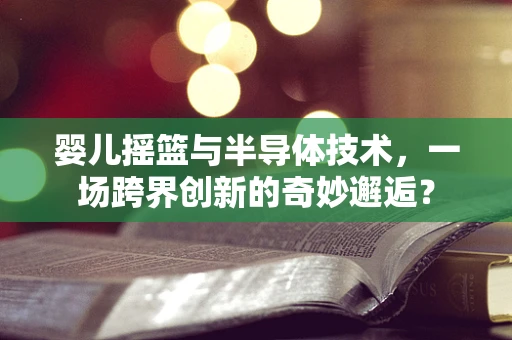 婴儿摇篮与半导体技术，一场跨界创新的奇妙邂逅？