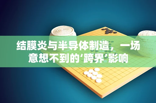 结膜炎与半导体制造，一场意想不到的‘跨界’影响