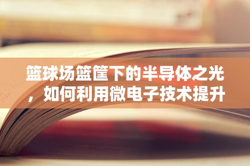 篮球场篮筐下的半导体之光，如何利用微电子技术提升球场照明？