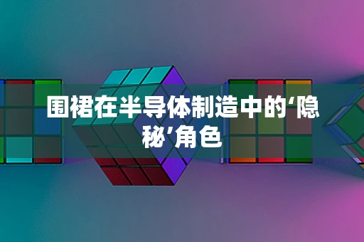 围裙在半导体制造中的‘隐秘’角色