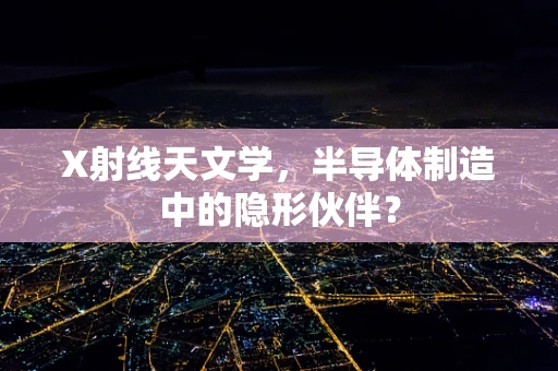 X射线天文学，半导体制造中的隐形伙伴？