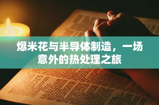 爆米花与半导体制造，一场意外的热处理之旅