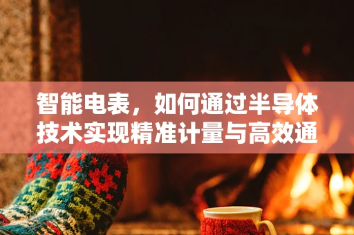 智能电表，如何通过半导体技术实现精准计量与高效通信？