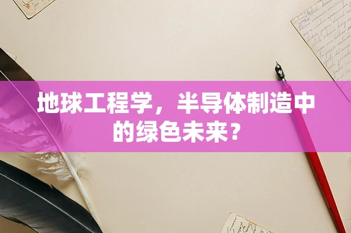 地球工程学，半导体制造中的绿色未来？
